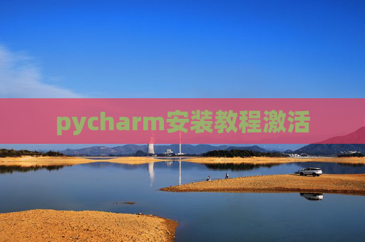 pycharm安装教程激活 pycharm安装教程激活
